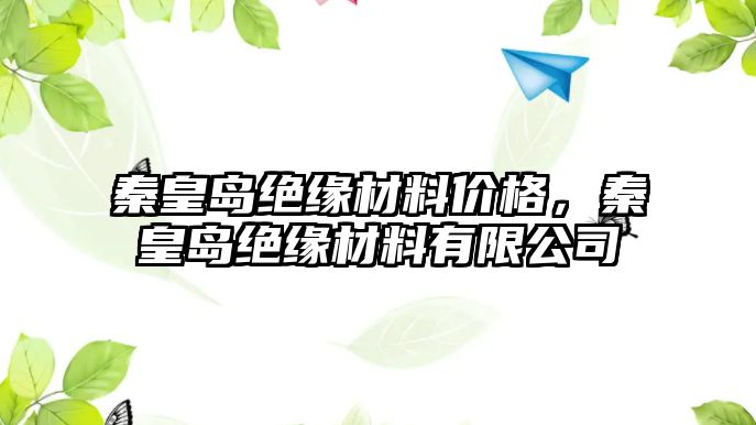 秦皇島絕緣材料價(jià)格，秦皇島絕緣材料有限公司