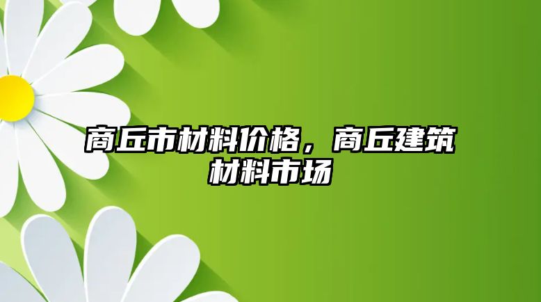 商丘市材料價格，商丘建筑材料市場