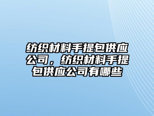 紡織材料手提包供應(yīng)公司，紡織材料手提包供應(yīng)公司有哪些