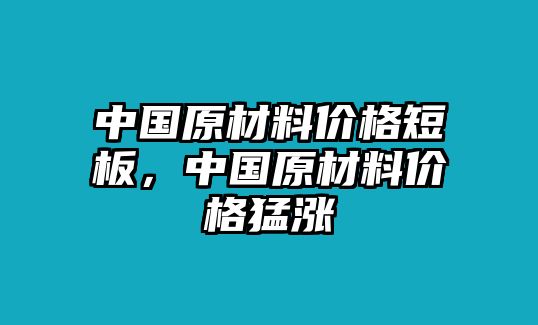 中國原材料價格短板，中國原材料價格猛漲