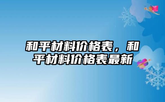 和平材料價格表，和平材料價格表最新