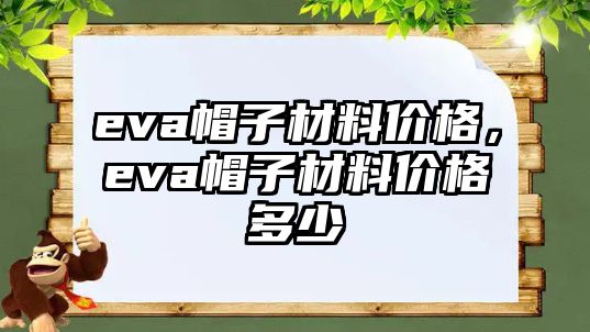 eva帽子材料價格，eva帽子材料價格多少