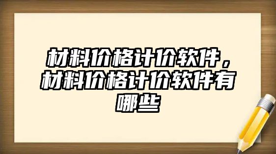 材料價格計價軟件，材料價格計價軟件有哪些