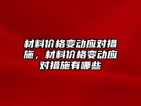 材料價格變動應(yīng)對措施，材料價格變動應(yīng)對措施有哪些