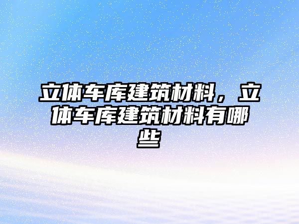 立體車庫建筑材料，立體車庫建筑材料有哪些