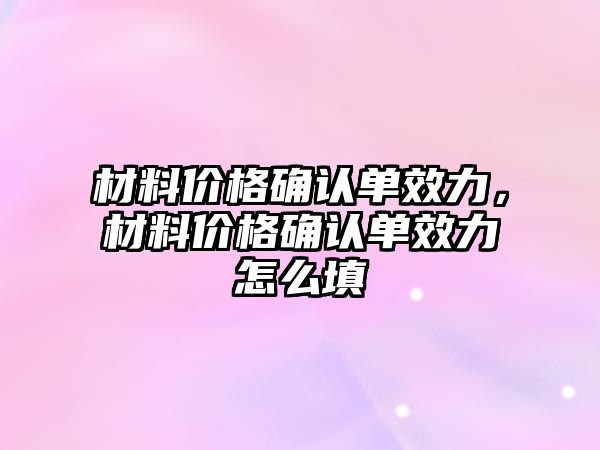 材料價格確認(rèn)單效力，材料價格確認(rèn)單效力怎么填