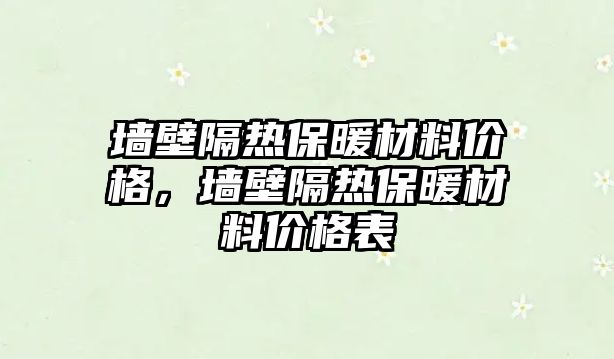 墻壁隔熱保暖材料價格，墻壁隔熱保暖材料價格表