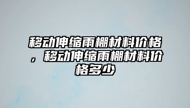 移動伸縮雨棚材料價格，移動伸縮雨棚材料價格多少