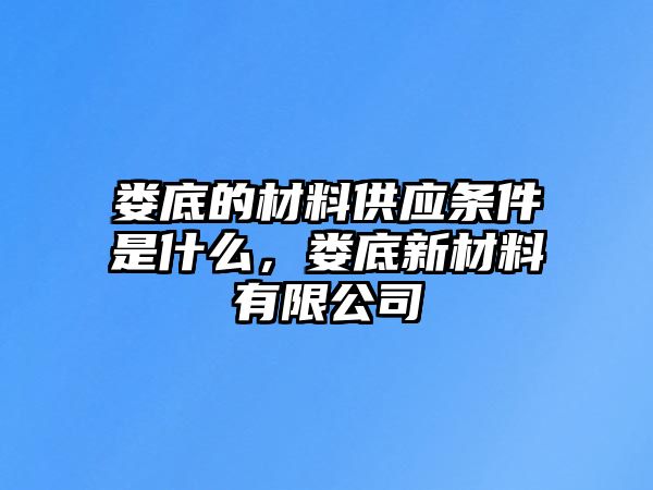 婁底的材料供應(yīng)條件是什么，婁底新材料有限公司