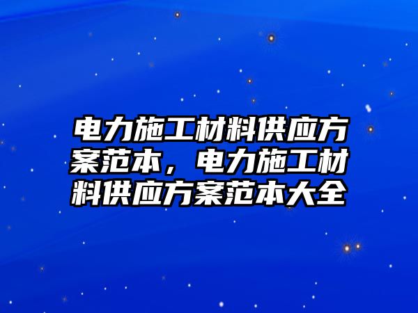 電力施工材料供應(yīng)方案范本，電力施工材料供應(yīng)方案范本大全