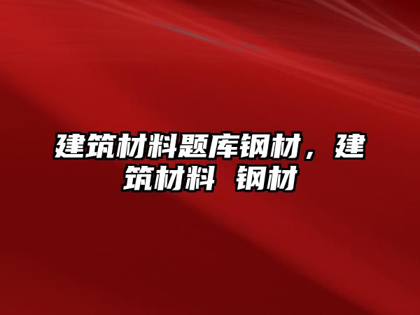 建筑材料題庫鋼材，建筑材料 鋼材