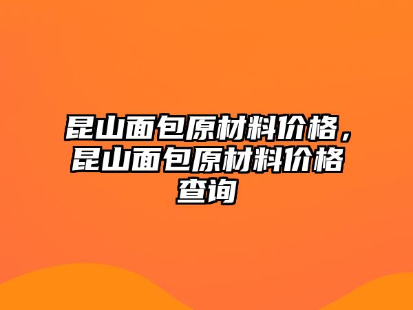 昆山面包原材料價格，昆山面包原材料價格查詢