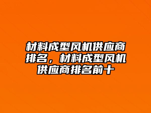 材料成型風機供應商排名，材料成型風機供應商排名前十