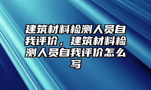 建筑材料檢測人員自我評價，建筑材料檢測人員自我評價怎么寫