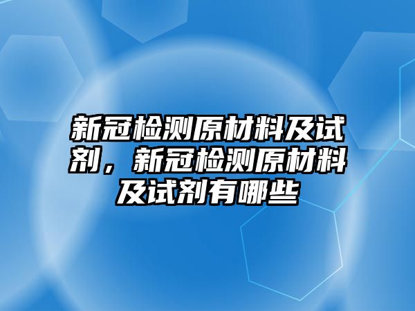 新冠檢測(cè)原材料及試劑，新冠檢測(cè)原材料及試劑有哪些