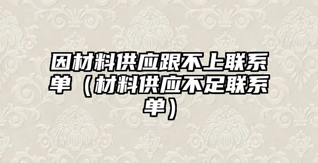 因材料供應(yīng)跟不上聯(lián)系單（材料供應(yīng)不足聯(lián)系單）