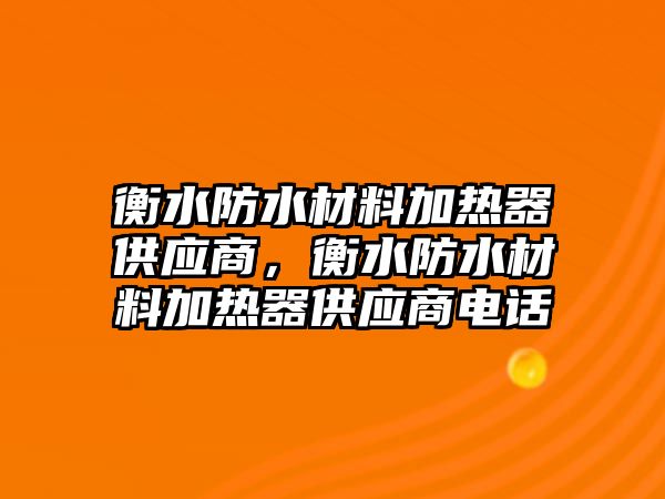 衡水防水材料加熱器供應商，衡水防水材料加熱器供應商電話