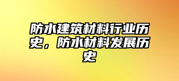 防水建筑材料行業(yè)歷史，防水材料發(fā)展歷史