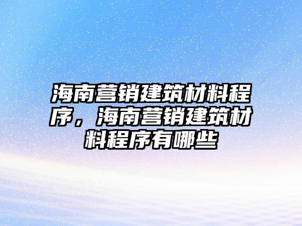 海南營(yíng)銷建筑材料程序，海南營(yíng)銷建筑材料程序有哪些