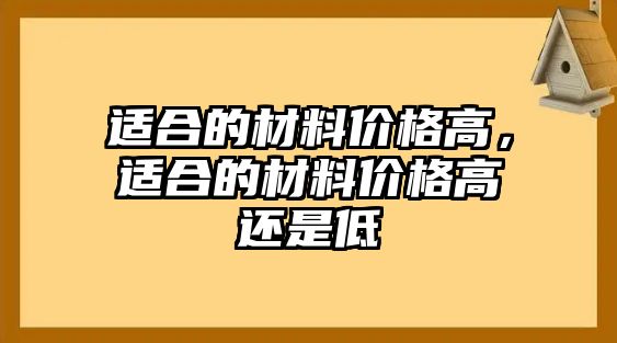 適合的材料價格高，適合的材料價格高還是低