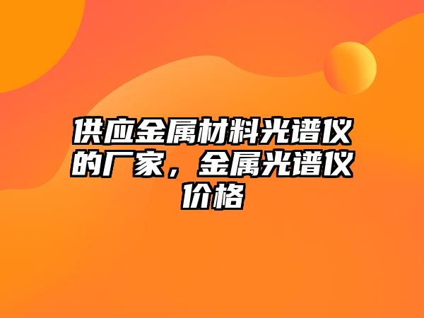 供應(yīng)金屬材料光譜儀的廠家，金屬光譜儀價格