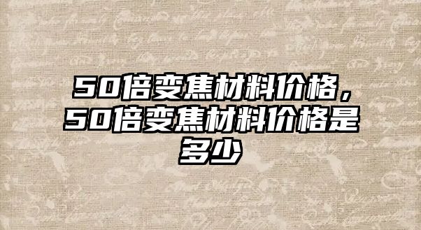 50倍變焦材料價(jià)格，50倍變焦材料價(jià)格是多少