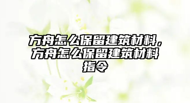 方舟怎么保留建筑材料，方舟怎么保留建筑材料指令