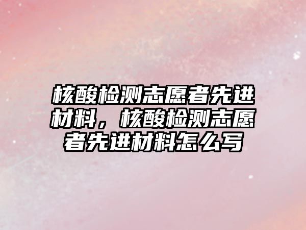 核酸檢測(cè)志愿者先進(jìn)材料，核酸檢測(cè)志愿者先進(jìn)材料怎么寫