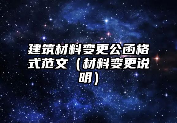 建筑材料變更公函格式范文（材料變更說明）