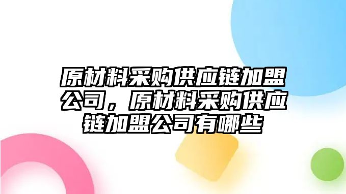 原材料采購供應鏈加盟公司，原材料采購供應鏈加盟公司有哪些