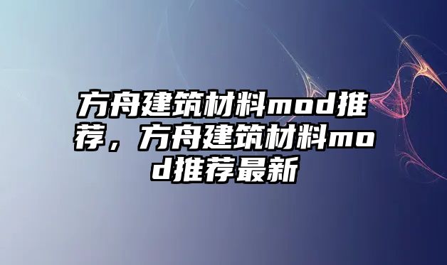 方舟建筑材料mod推薦，方舟建筑材料mod推薦最新