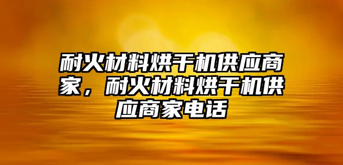 耐火材料烘干機(jī)供應(yīng)商家，耐火材料烘干機(jī)供應(yīng)商家電話