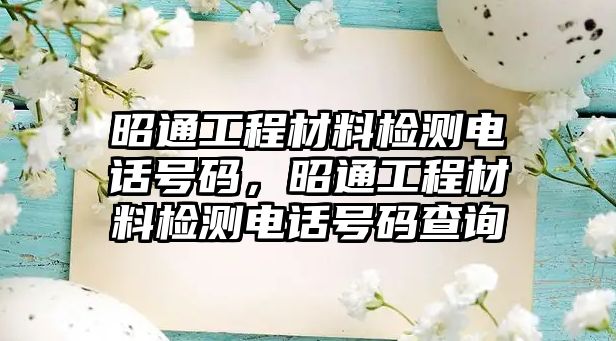 昭通工程材料檢測(cè)電話號(hào)碼，昭通工程材料檢測(cè)電話號(hào)碼查詢