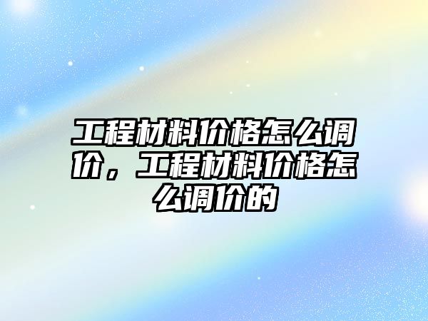 工程材料價格怎么調(diào)價，工程材料價格怎么調(diào)價的