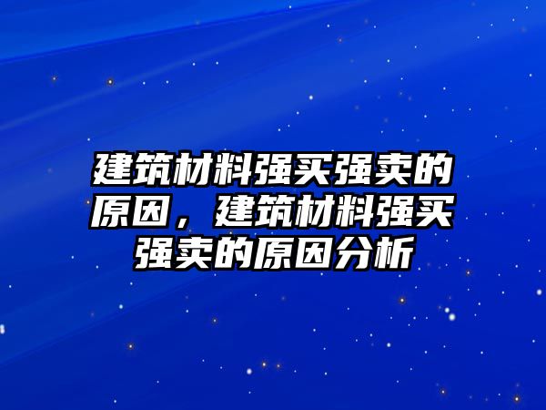 建筑材料強(qiáng)買(mǎi)強(qiáng)賣(mài)的原因，建筑材料強(qiáng)買(mǎi)強(qiáng)賣(mài)的原因分析