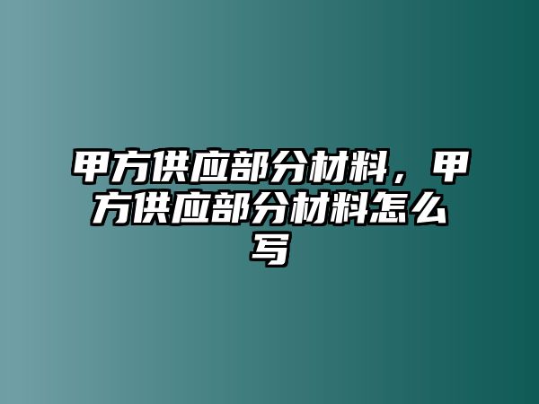 甲方供應部分材料，甲方供應部分材料怎么寫