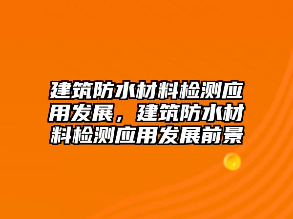 建筑防水材料檢測應用發(fā)展，建筑防水材料檢測應用發(fā)展前景