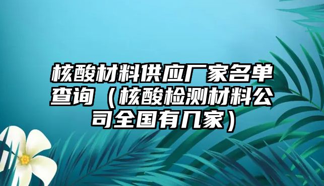 核酸材料供應(yīng)廠家名單查詢（核酸檢測材料公司全國有幾家）