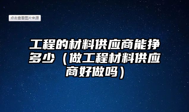 工程的材料供應(yīng)商能掙多少（做工程材料供應(yīng)商好做嗎）