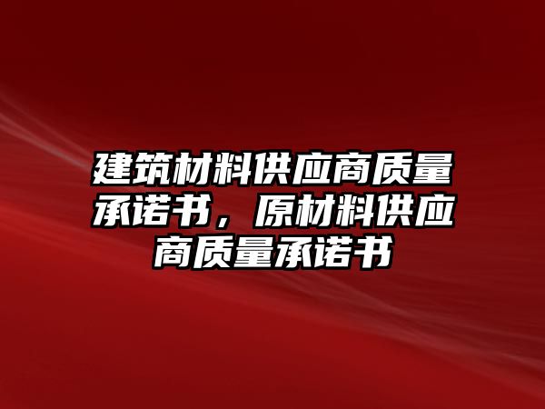 建筑材料供應商質(zhì)量承諾書，原材料供應商質(zhì)量承諾書