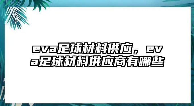 eva足球材料供應(yīng)，eva足球材料供應(yīng)商有哪些