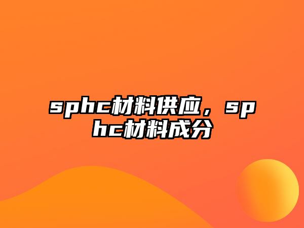 sphc材料供應(yīng)，sphc材料成分