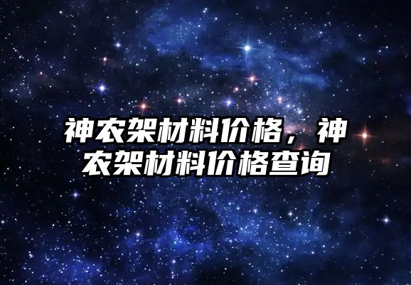 神農(nóng)架材料價格，神農(nóng)架材料價格查詢