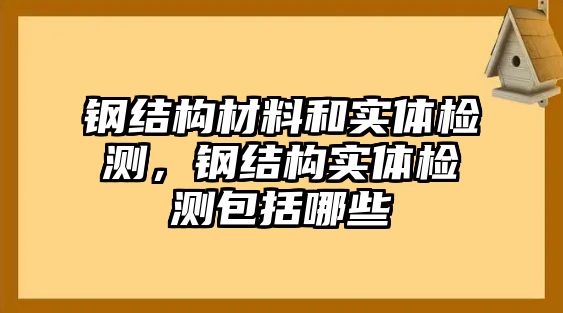 鋼結(jié)構(gòu)材料和實(shí)體檢測，鋼結(jié)構(gòu)實(shí)體檢測包括哪些