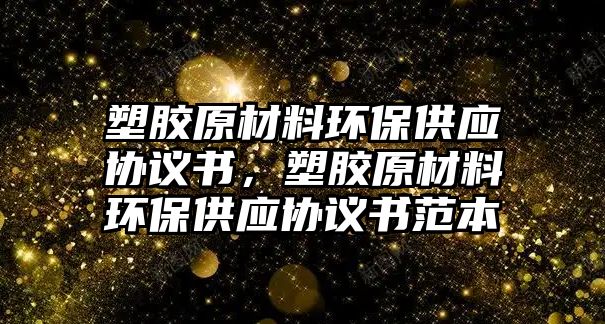 塑膠原材料環(huán)保供應協(xié)議書，塑膠原材料環(huán)保供應協(xié)議書范本