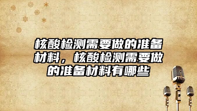 核酸檢測需要做的準(zhǔn)備材料，核酸檢測需要做的準(zhǔn)備材料有哪些