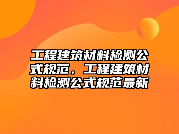 工程建筑材料檢測(cè)公式規(guī)范，工程建筑材料檢測(cè)公式規(guī)范最新