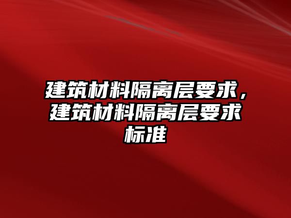 建筑材料隔離層要求，建筑材料隔離層要求標準