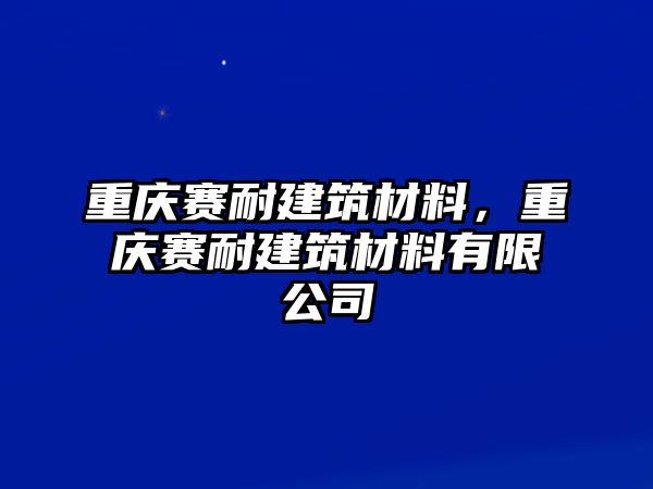 重慶賽耐建筑材料，重慶賽耐建筑材料有限公司