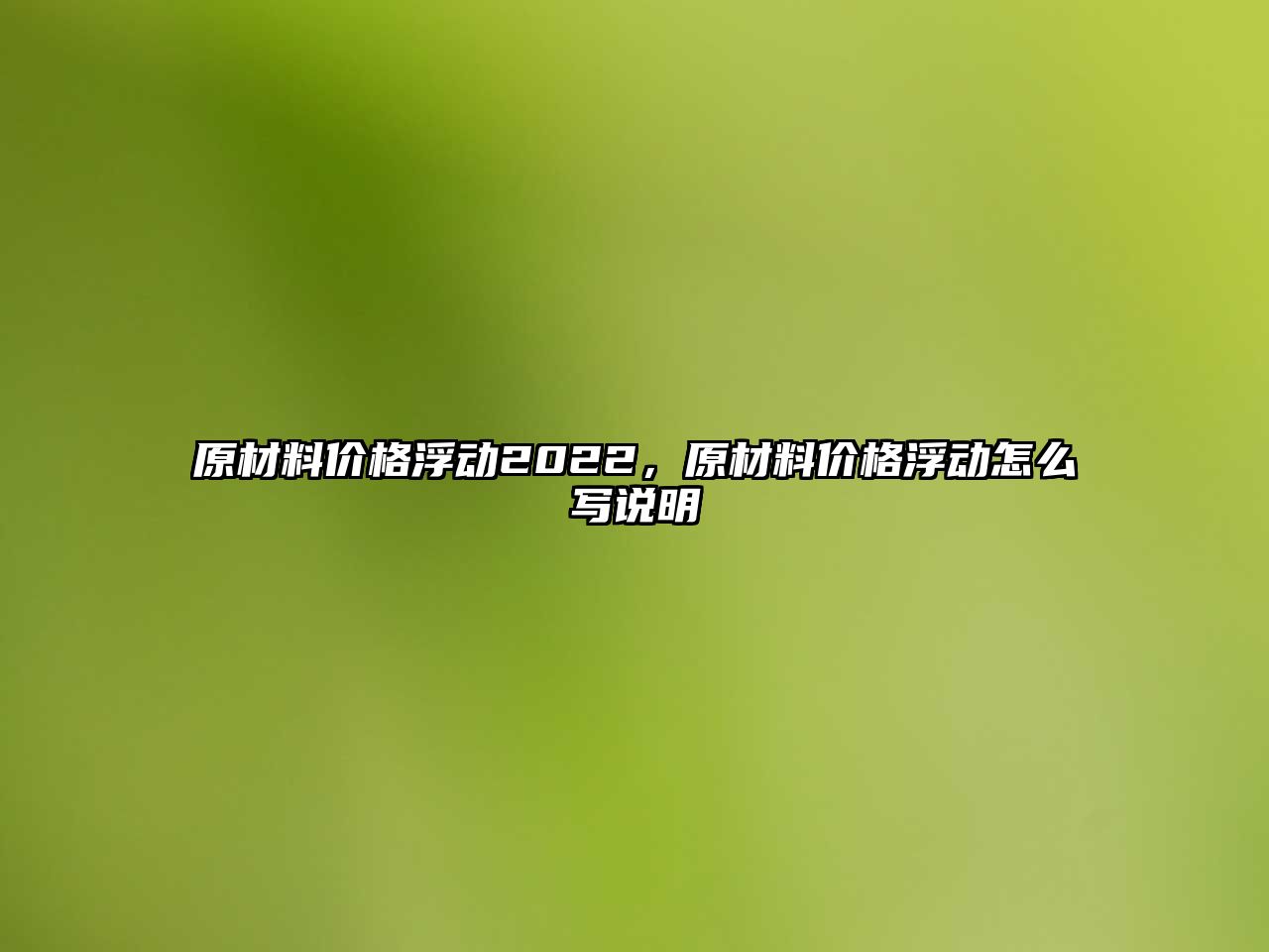 原材料價格浮動2022，原材料價格浮動怎么寫說明